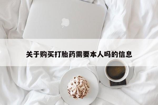 网上有买打胎药私人店关于购买打胎药需要本人吗的信息