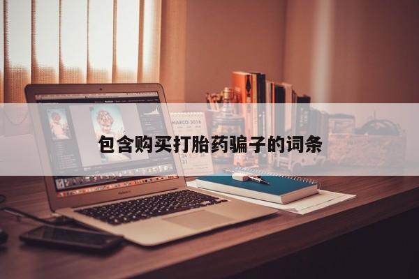 网上有买打胎药私人店包含购买打胎药骗子的词条