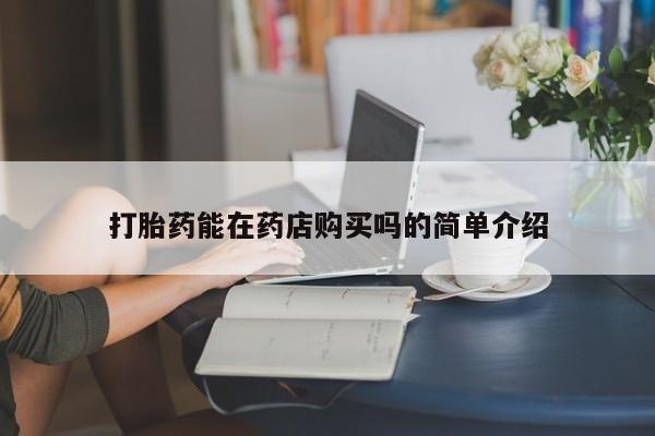 网上有买打胎药私人店打胎药能在药店购买吗的简单介绍