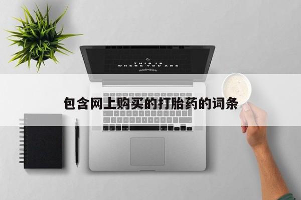 网上有买打胎药私人店包含网上购买的打胎药的词条