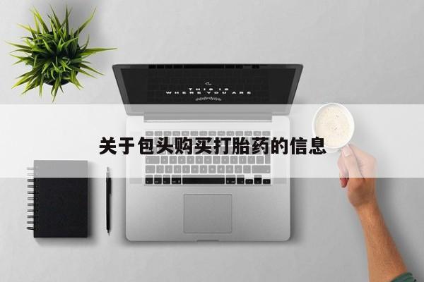 网上有买打胎药私人店关于包头购买打胎药的信息