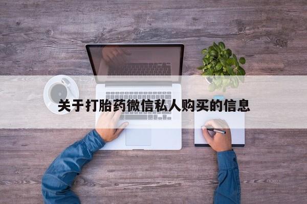 网上有买打胎药私人店关于打胎药微信私人购买的信息
