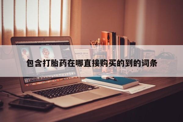 网上有买打胎药私人店包含打胎药在哪直接购买的到的词条