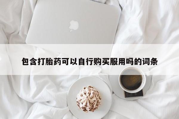 网上有买打胎药私人店包含打胎药可以自行购买服用吗的词条