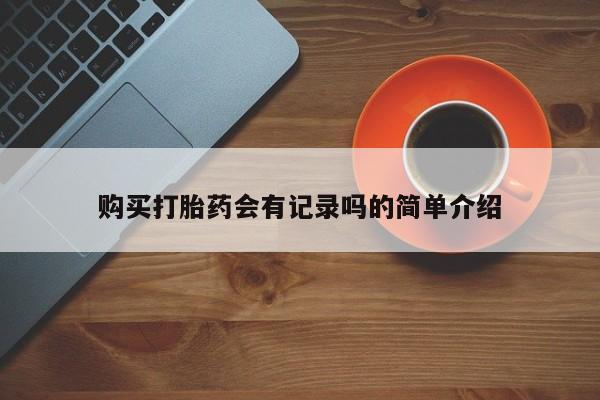 网上有买打胎药私人店购买打胎药会有记录吗的简单介绍