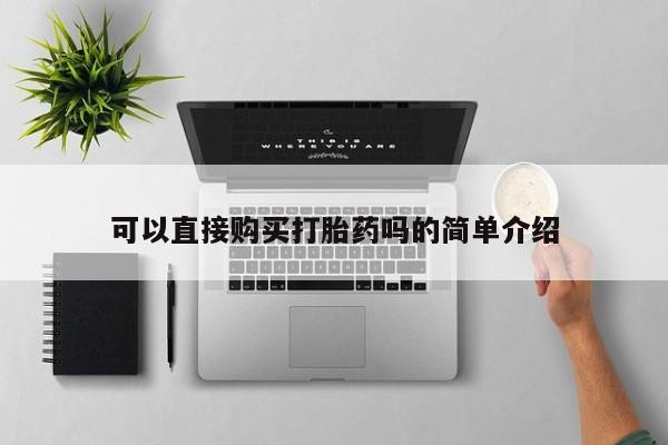 网上有买打胎药私人店可以直接购买打胎药吗的简单介绍