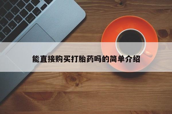 网上有买打胎药私人店能直接购买打胎药吗的简单介绍