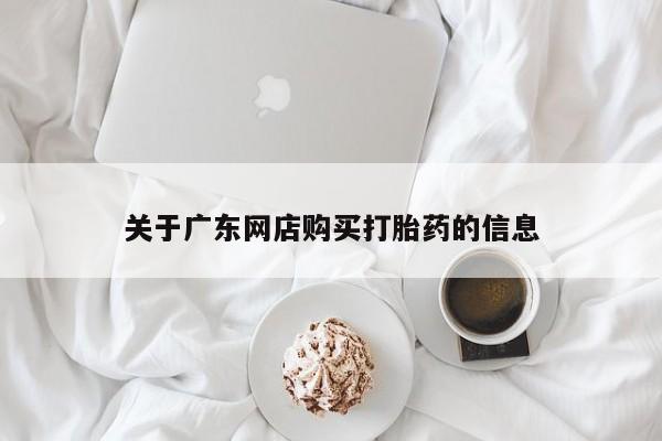 网上有买打胎药私人店关于广东网店购买打胎药的信息