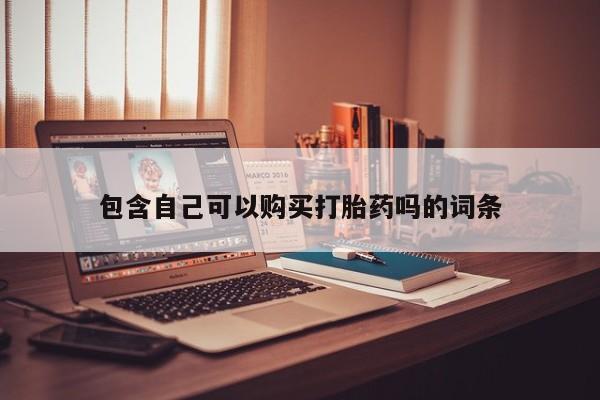 网上有买打胎药私人店包含自己可以购买打胎药吗的词条