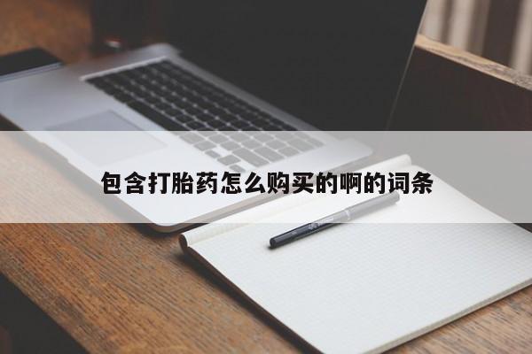 网上有买打胎药私人店包含打胎药怎么购买的啊的词条