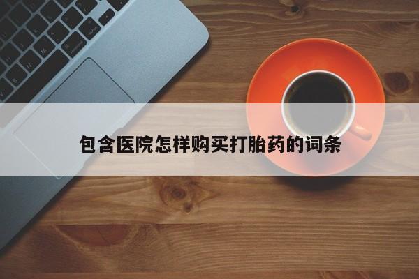 网上有买打胎药私人店包含医院怎样购买打胎药的词条