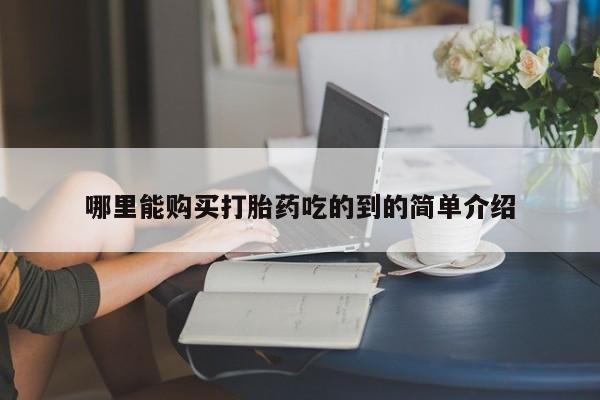 网上有买打胎药私人店哪里能购买打胎药吃的到的简单介绍