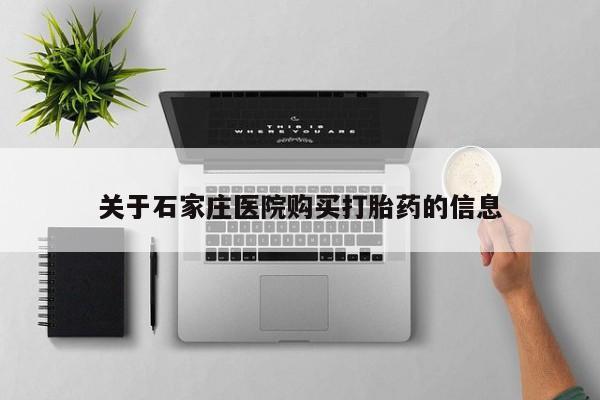 网上有买打胎药私人店关于石家庄医院购买打胎药的信息