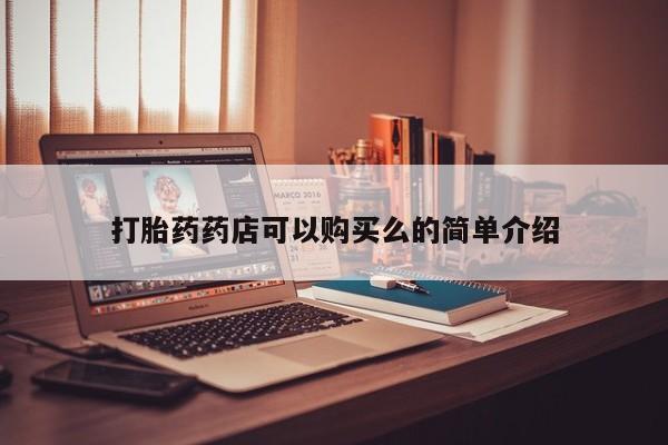 网上有买打胎药私人店打胎药药店可以购买么的简单介绍