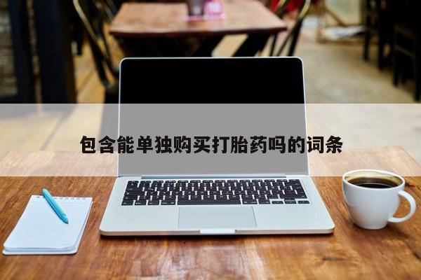 网上有买打胎药私人店包含能单独购买打胎药吗的词条