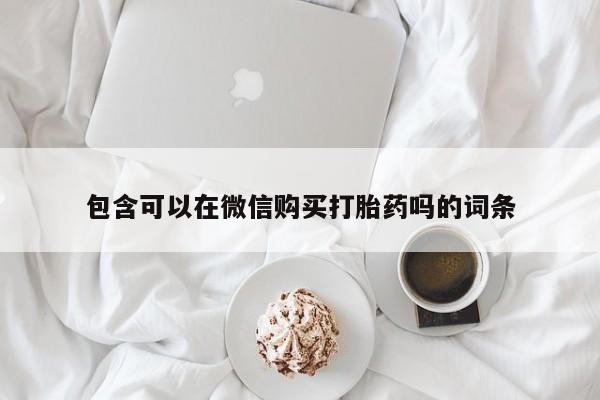 网上有买打胎药私人店包含可以在微信购买打胎药吗的词条