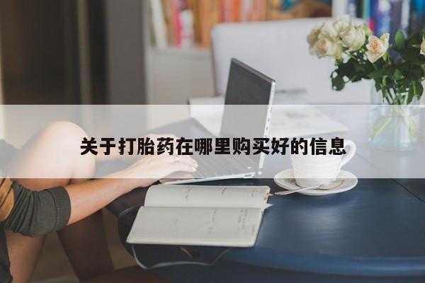 网上有买打胎药私人店关于打胎药在哪里购买好的信息