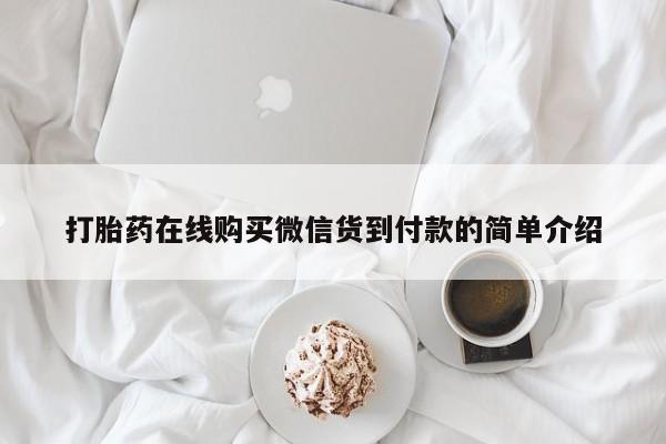 网上有买打胎药私人店打胎药在线购买微信货到付款的简单介绍